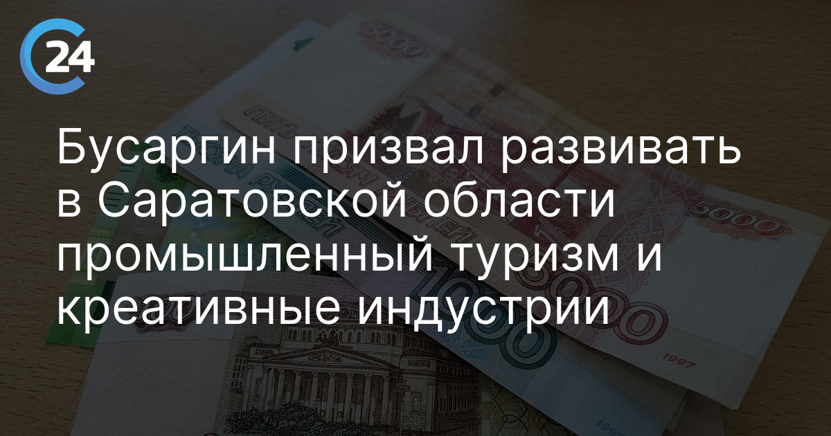 Бусаргин призвал развивать в Саратовской области промышленный туризм и креативные индустрии