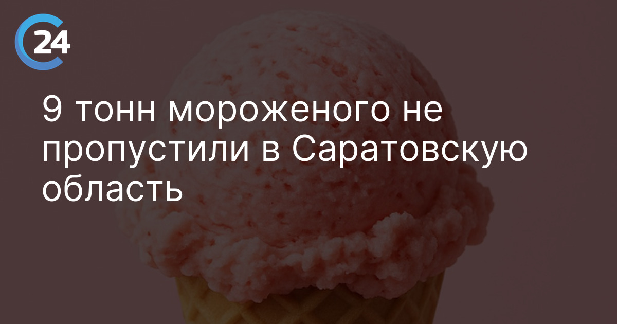 9 тонн мороженого не пропустили в Саратовскую область