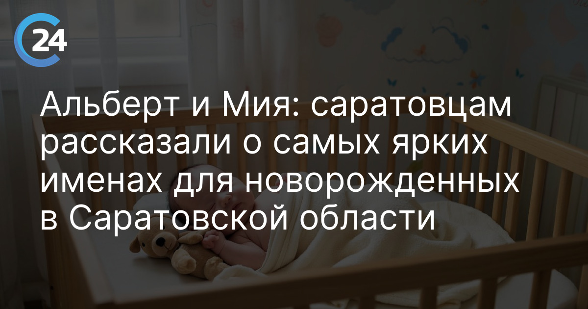 Альберт и Мия: саратовцам рассказали о самых ярких именах для новорожденных в Саратовской области