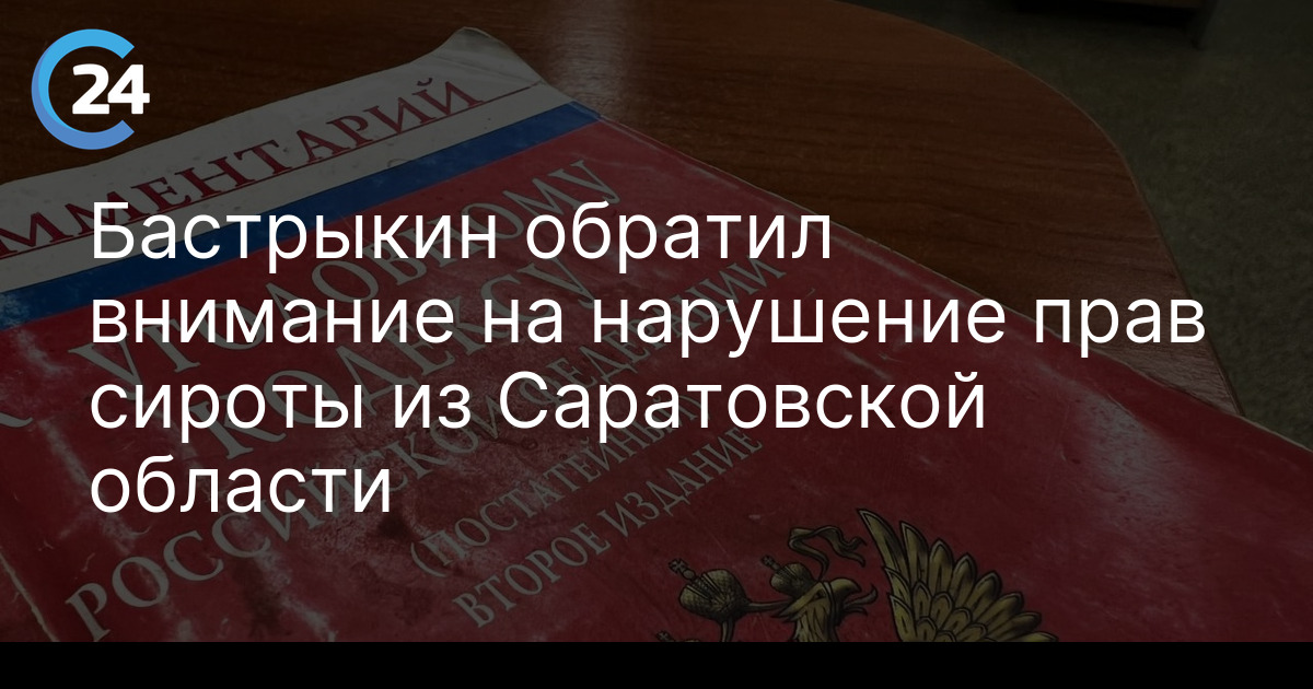 Бастрыкин обратил внимание на нарушение прав сироты из Саратовской области