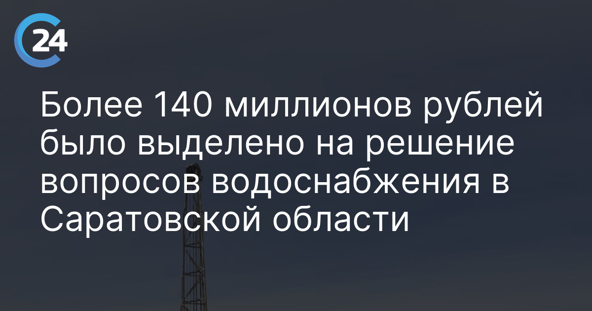 Более 140 миллионов рублей было выделено на решение вопросов водоснабжения в Саратовской области