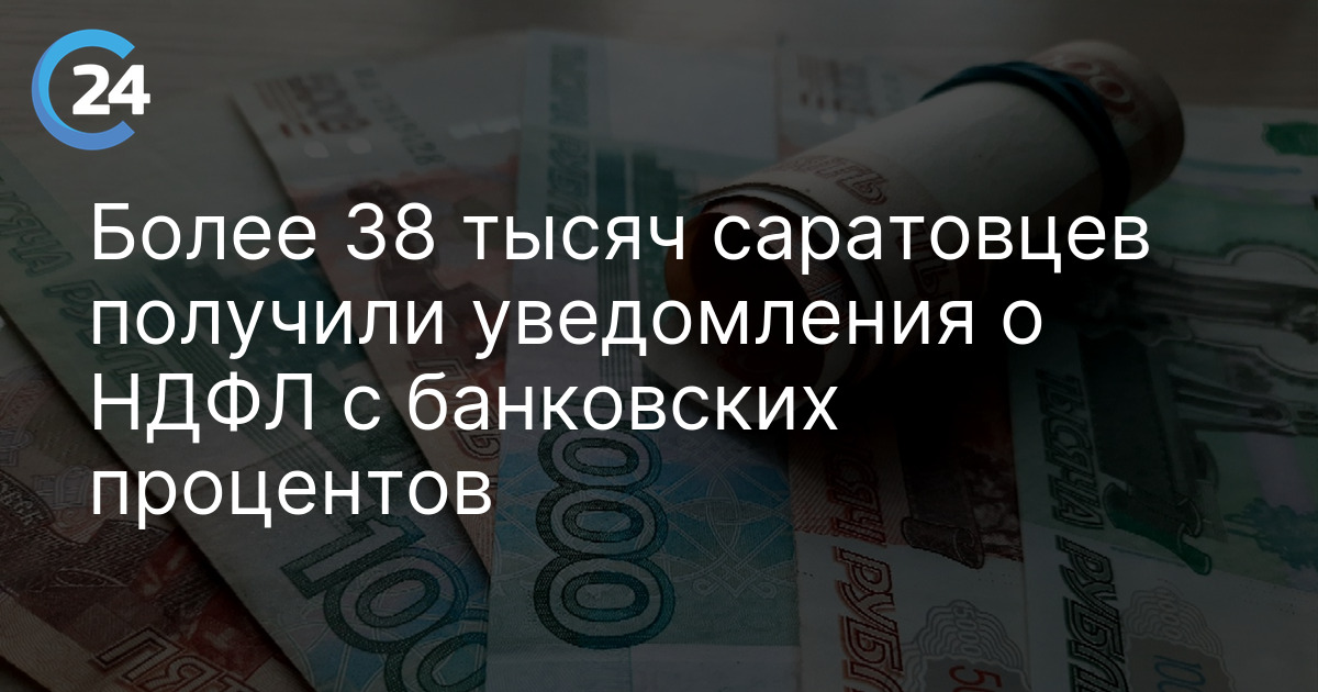 Более 38 тысяч саратовцев получили уведомления о НДФЛ с банковских процентов