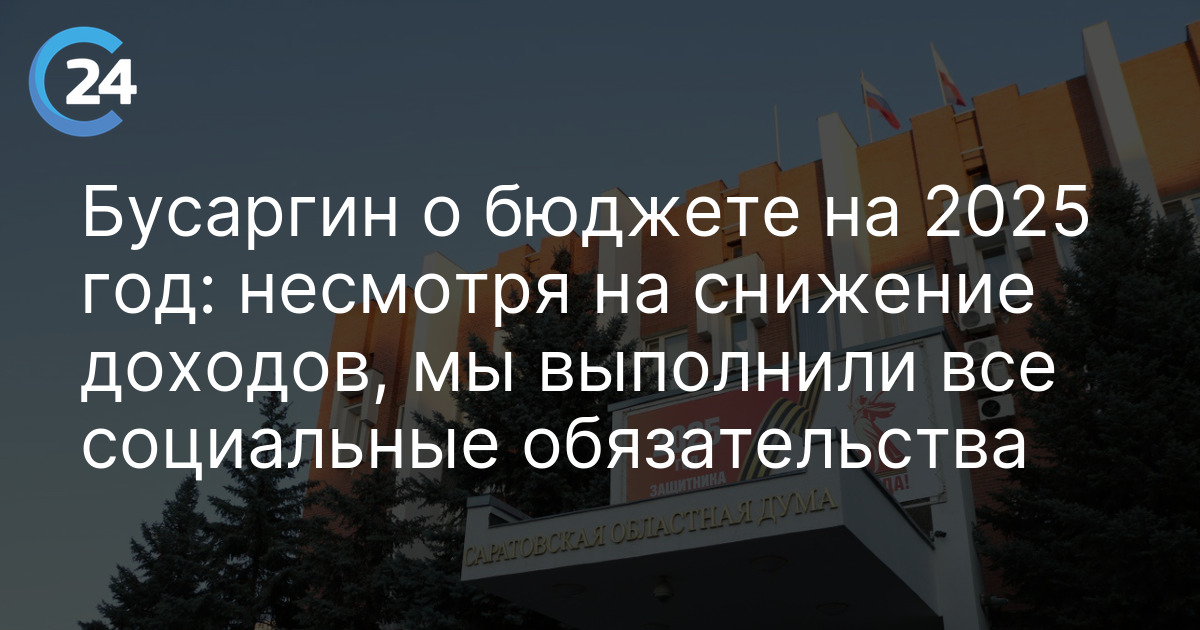Бусаргин о бюджете на 2025 год: несмотря на снижение доходов, мы выполнили все социальные обязательства