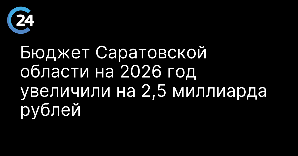 Бюджет Саратовской области на 2026 год увеличили на 2,5 миллиарда рублей