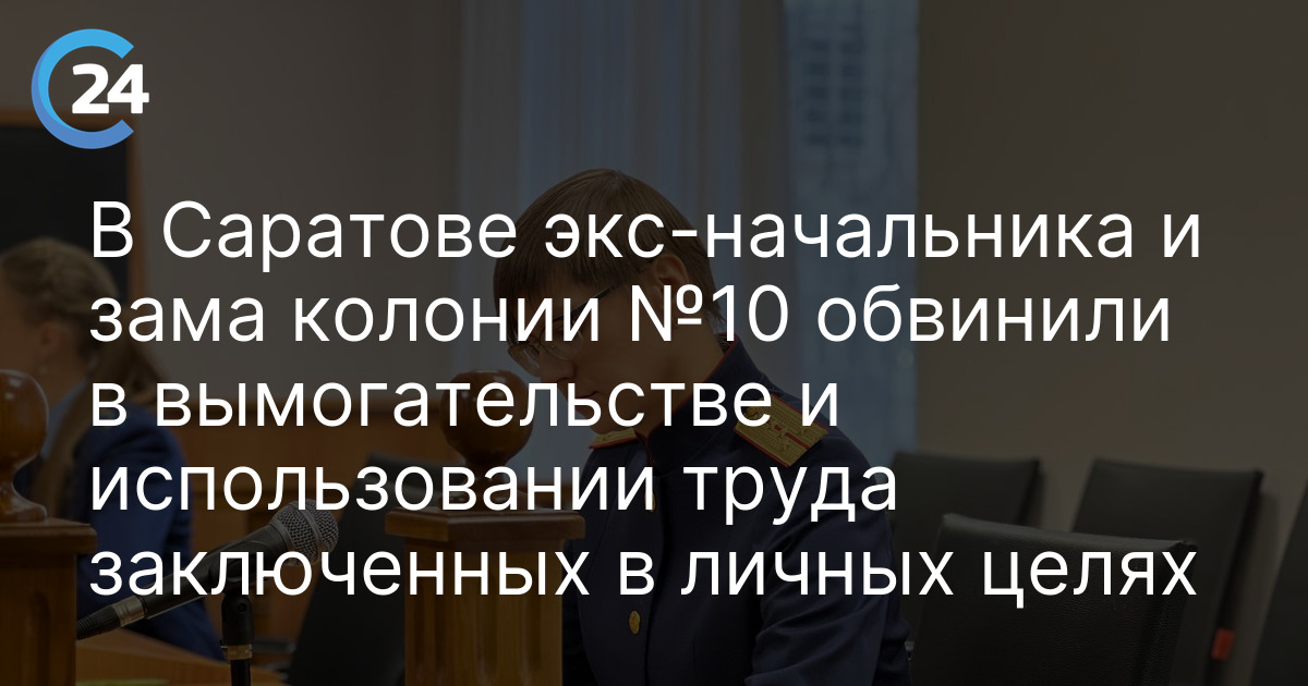 В Саратове экс-начальника и зама колонии №10 обвинили в вымогательстве и использовании труда заключенных в личных целях