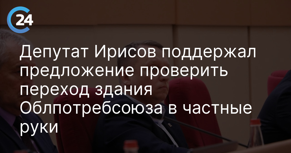 Депутат Ирисов поддержал предложение проверить переход здания Облпотребсоюза в частные руки