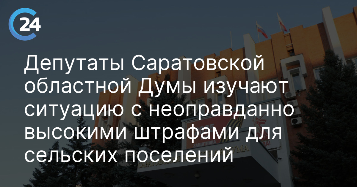 Депутаты Саратовской областной Думы изучают ситуацию с неоправданно высокими штрафами для сельских поселений