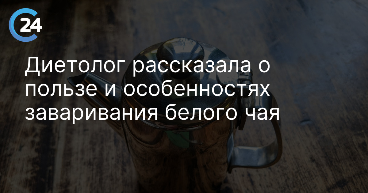 Диетолог рассказала о пользе и особенностях заваривания белого чая