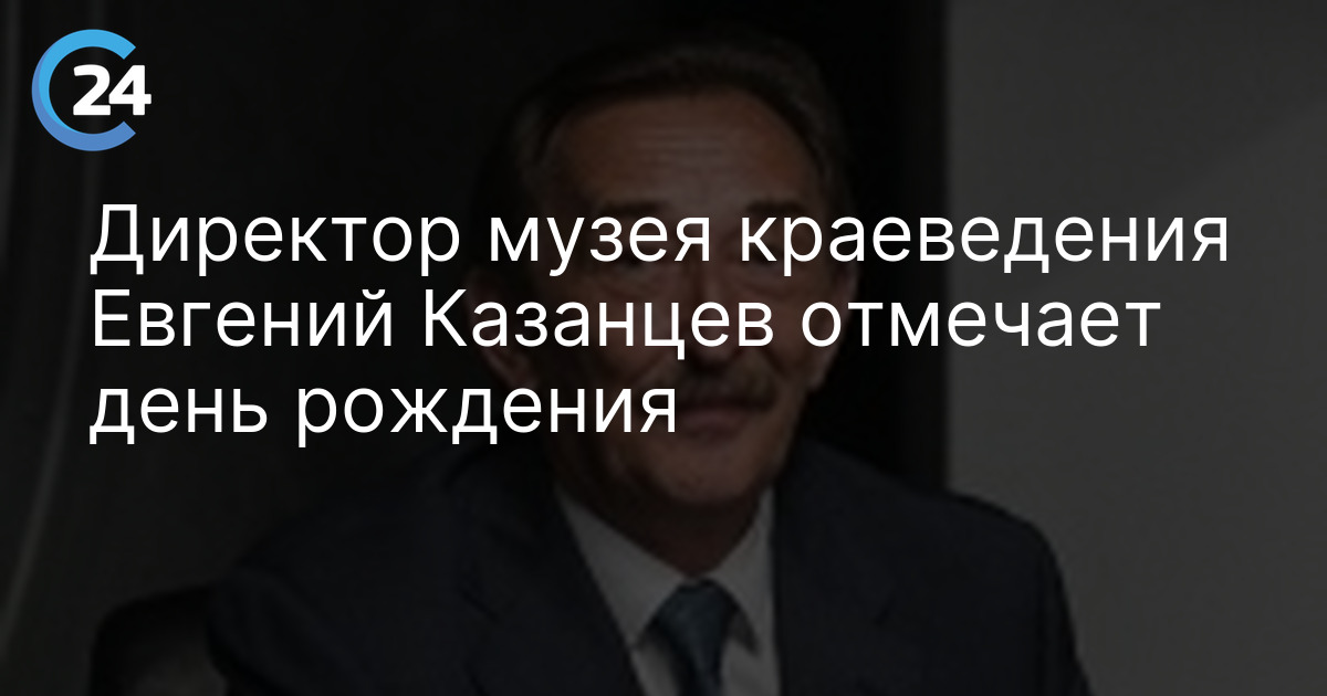 Директор музея краеведения Евгений Казанцев отмечает день рождения
