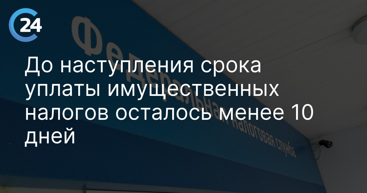 До наступления срока уплаты имущественных налогов осталось менее 10 дней