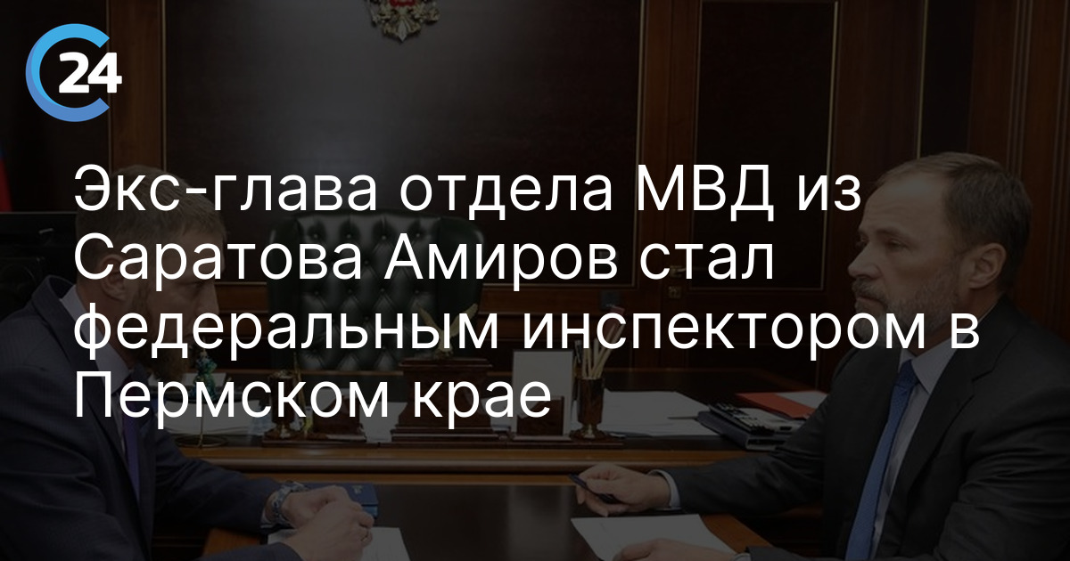 Экс-глава отдела МВД из Саратова Амиров стал федеральным инспектором в Пермском крае