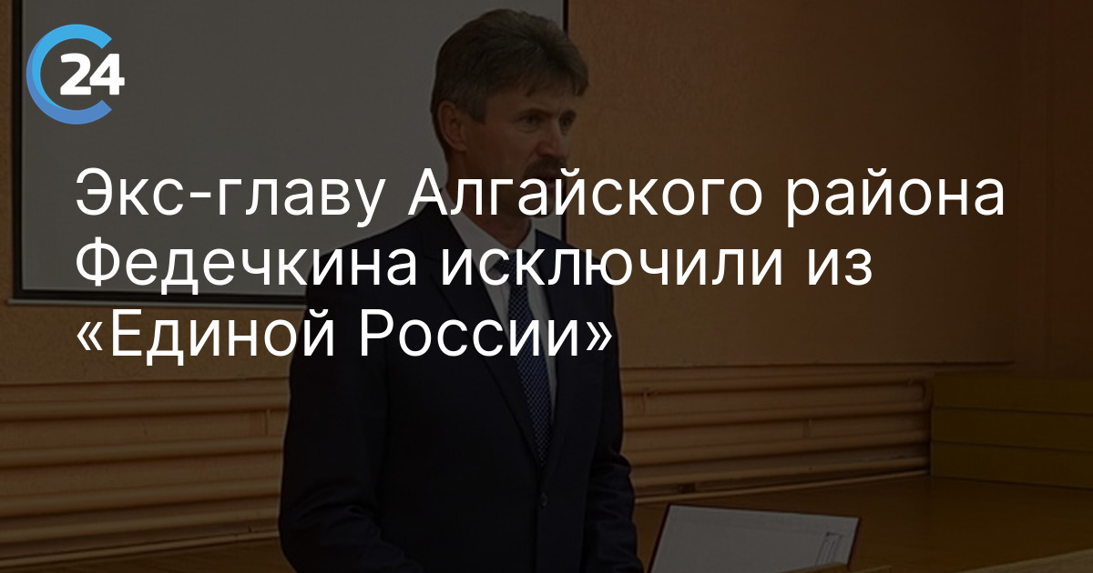 Экс-главу Алгайского района Федечкина исключили из «Единой России»