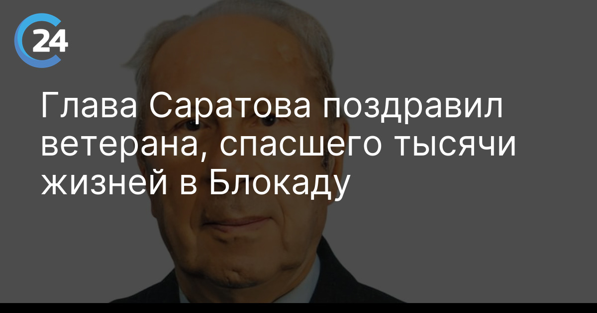 Глава Саратова поздравил ветерана, спасшего тысячи жизней в Блокаду