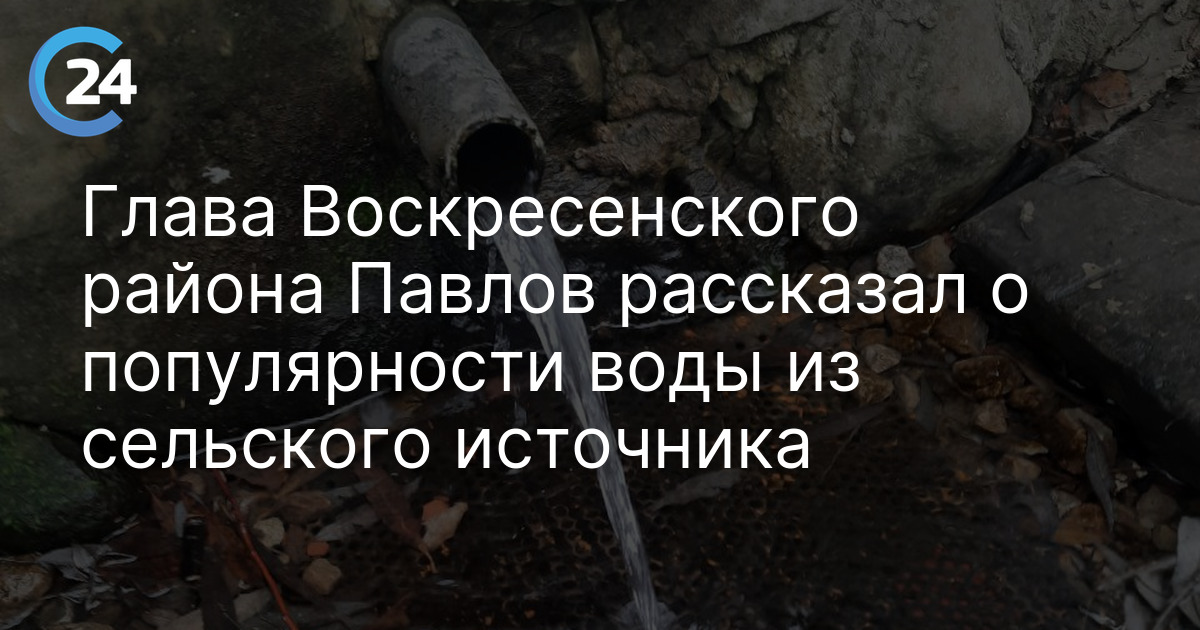 Глава Воскресенского района Павлов рассказал о популярности воды из сельского источника