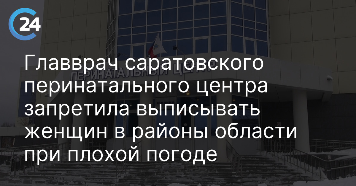 Главврач саратовского перинатального центра запретила выписывать женщин в районы области при плохой погоде