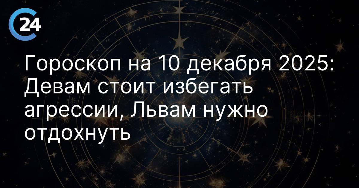 Гороскоп на 10 декабря 2025: Девам стоит избегать агрессии, Львам нужно отдохнуть