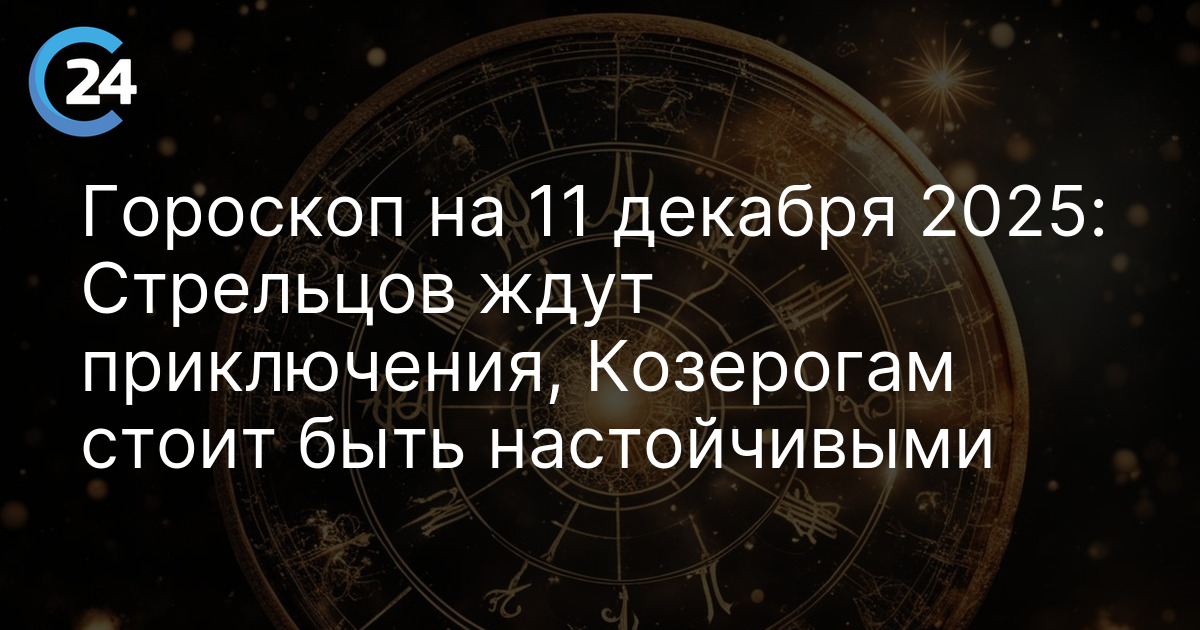 Гороскоп на 11 декабря 2025: Стрельцов ждут приключения, Козерогам стоит быть настойчивыми