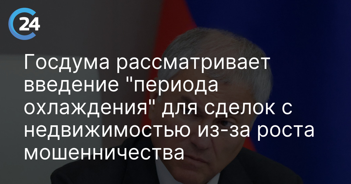 Госдума рассматривает введение "периода охлаждения" для сделок с недвижимостью из-за роста мошенничества