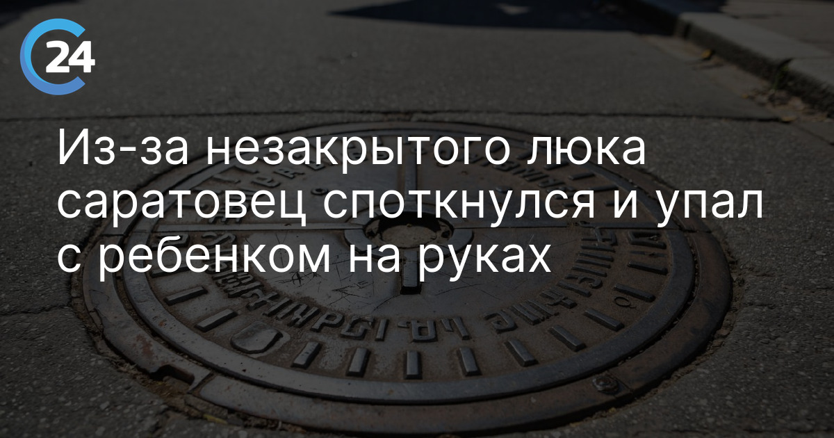 Из-за незакрытого люка саратовец споткнулся и упал с ребенком на руках