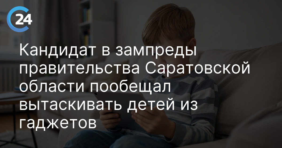 Кандидат в зампреды правительства Саратовской области пообещал вытаскивать детей из гаджетов