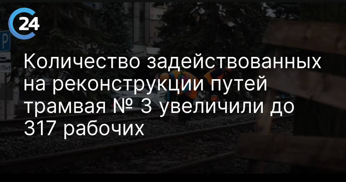 Количество задействованных на реконструкции путей трамвая № 3 увеличили до 317 рабочих