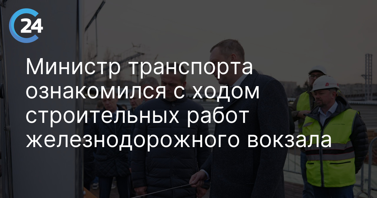 Министр транспорта ознакомился с ходом строительных работ железнодорожного вокзала