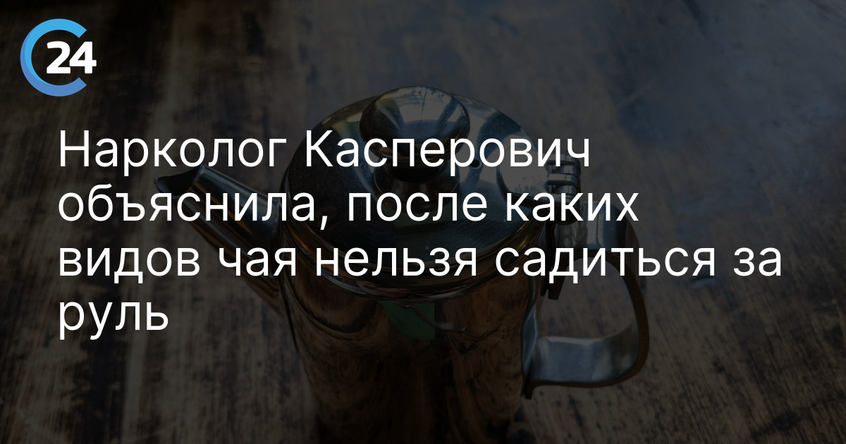 Нарколог Касперович объяснила, после каких видов чая нельзя садиться за руль