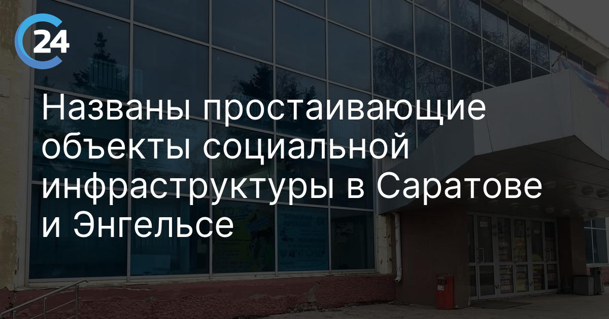 Названы простаивающие объекты социальной инфраструктуры в Саратове и Энгельсе