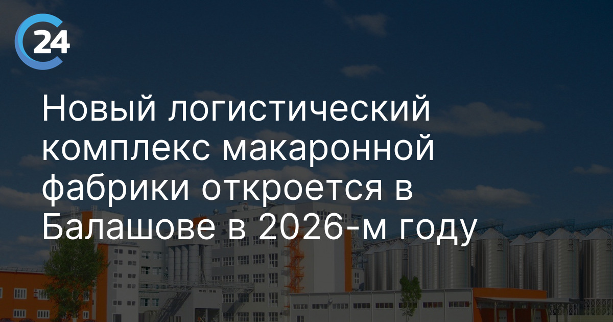 Новый логистический комплекс макаронной фабрики откроется в Балашове в 2026-м году