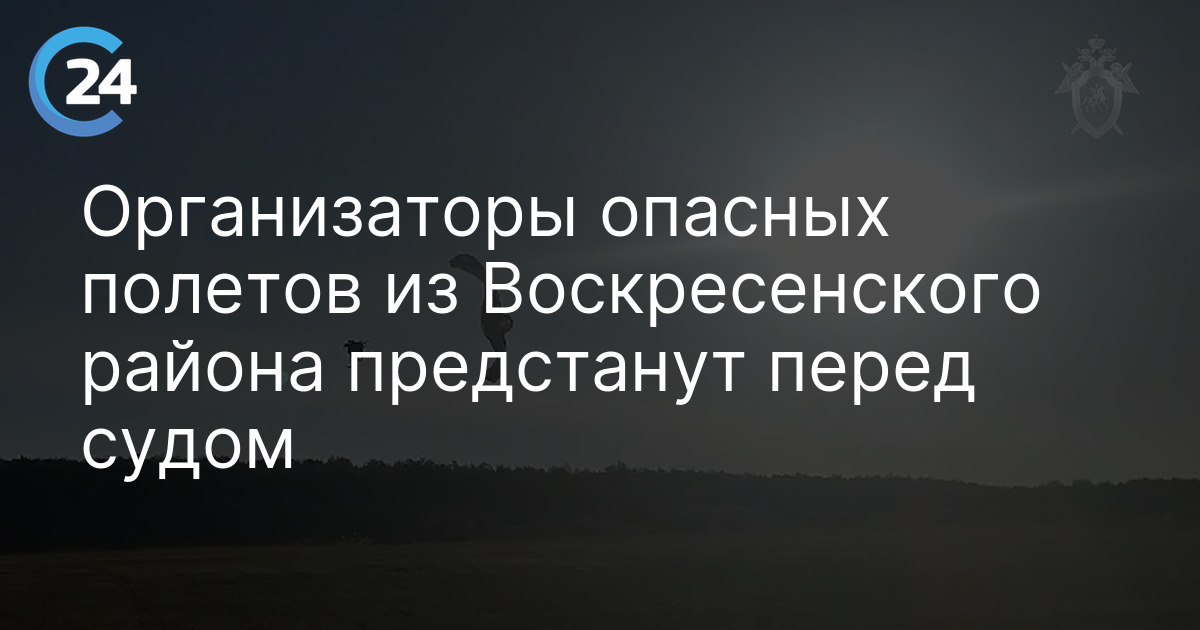 Организаторы опасных полетов из Воскресенского района предстанут перед судом