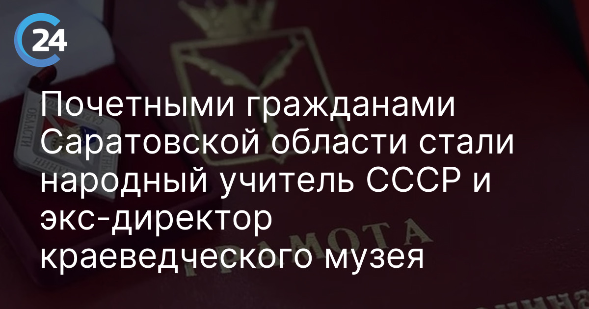 Почетными гражданами Саратовской области стали народный учитель СССР и экс-директор краеведческого музея