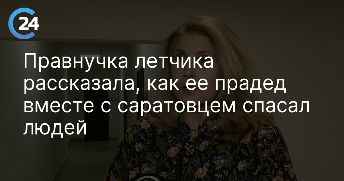 Правнучка летчика рассказала, как ее прадед вместе с саратовцем спасал людей