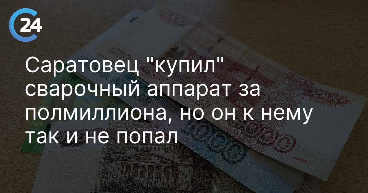 Саратовец "купил" сварочный аппарат за полмиллиона, но он к нему так и не попал