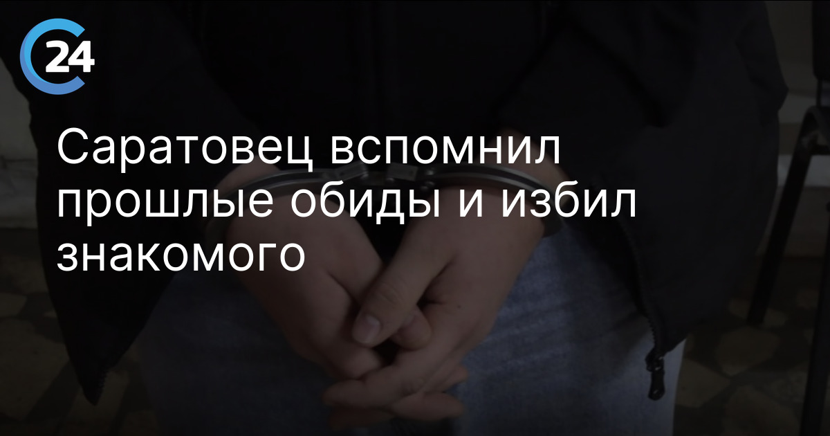 Саратовец вспомнил прошлые обиды и избил знакомого