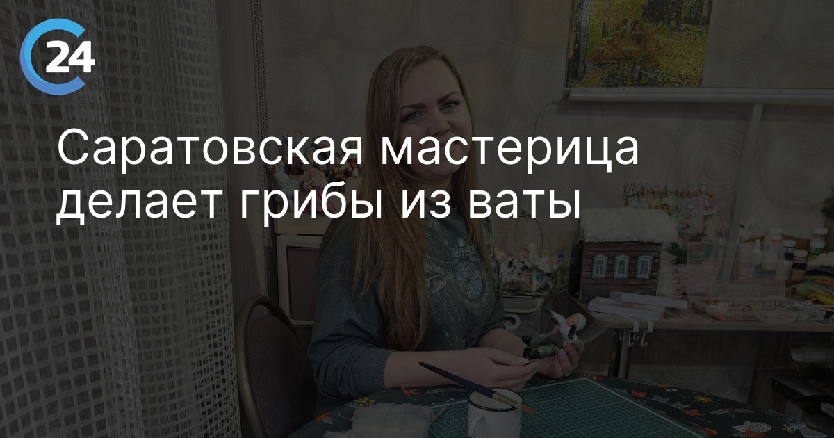 Саратовская мастерица делает грибы из ваты