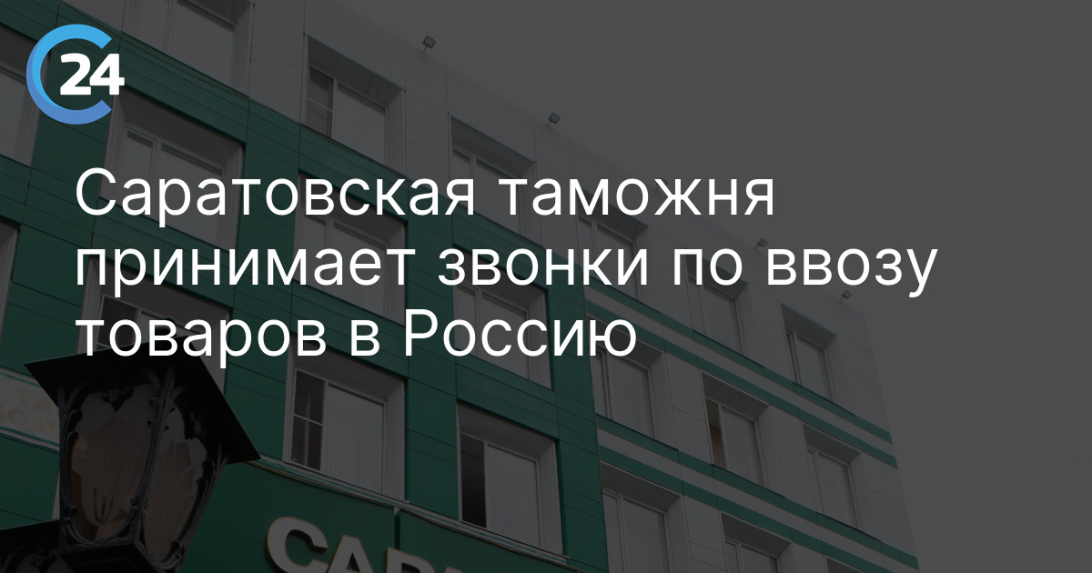 Саратовская таможня принимает звонки по ввозу товаров в Россию