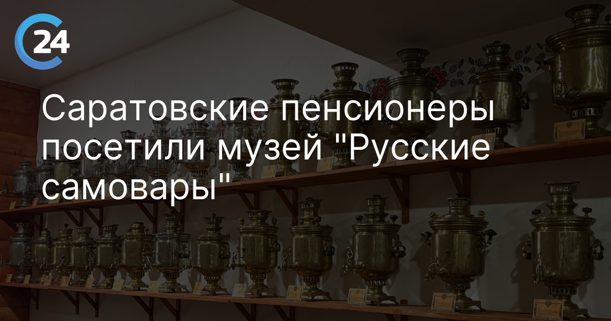 Саратовские пенсионеры посетили музей "Русские самовары"