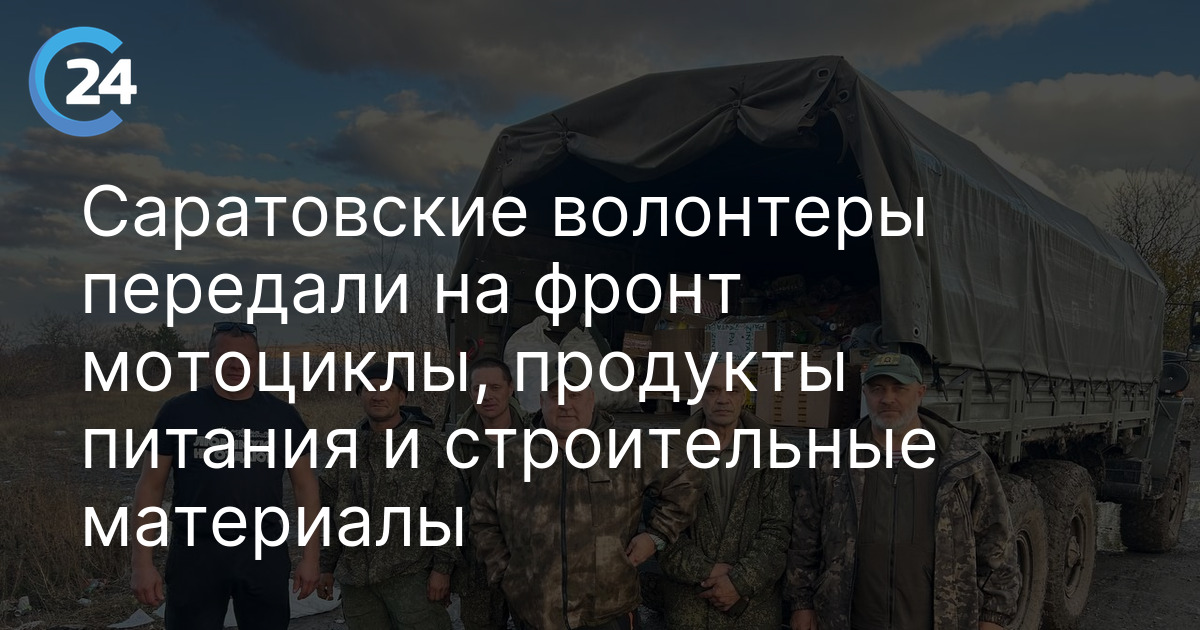 Саратовские волонтеры передали на фронт мотоциклы, продукты питания и строительные материалы