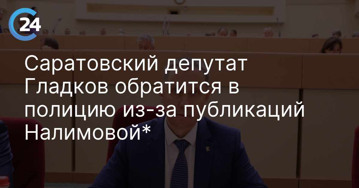 Саратовский депутат Гладков обратится в полицию из-за публикаций Налимовой*