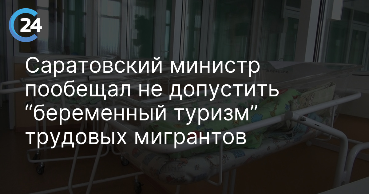 Саратовский министр пообещал не допустить “беременный туризм” трудовых мигрантов