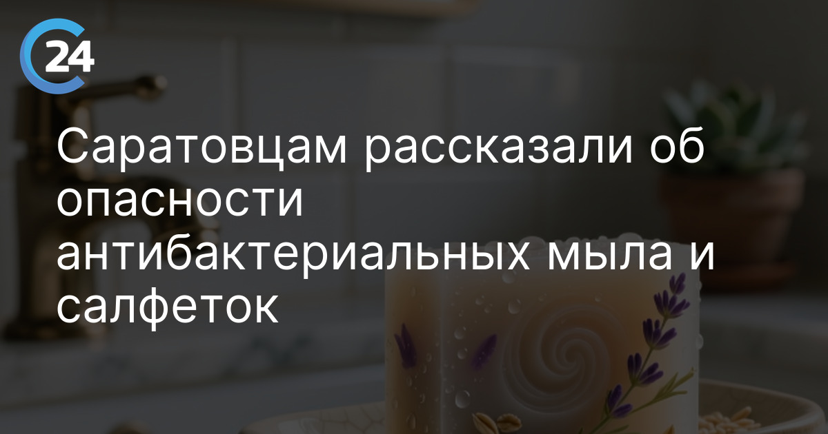 Саратовцам рассказали об опасности антибактериальных мыла и салфеток