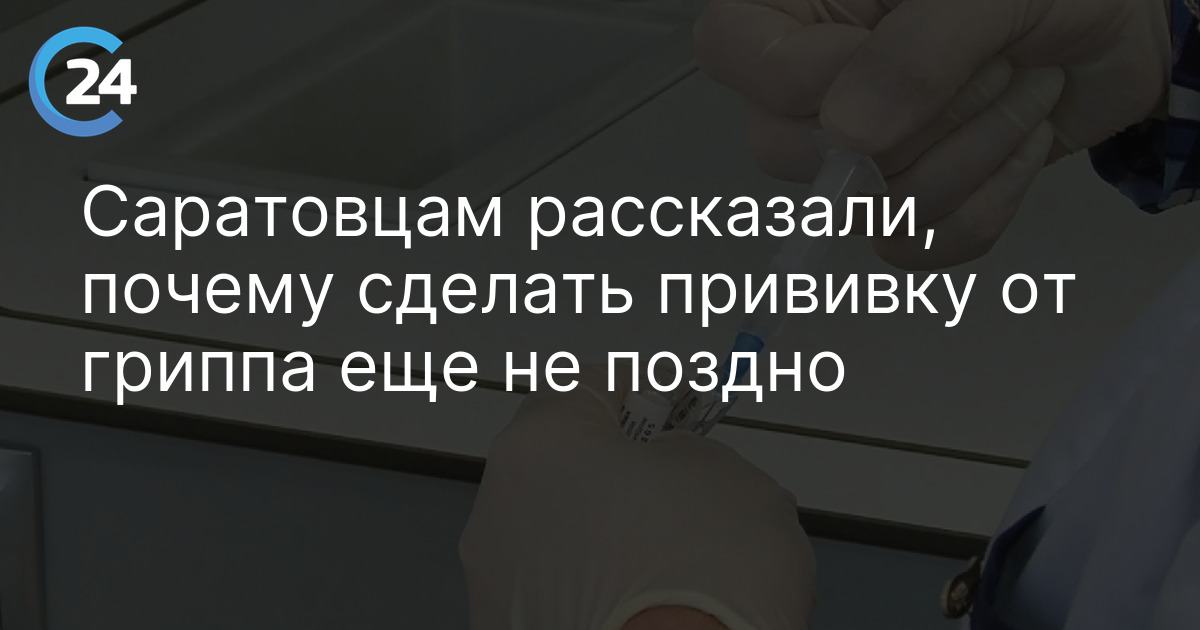 Саратовцам рассказали, почему сделать прививку от гриппа еще не поздно