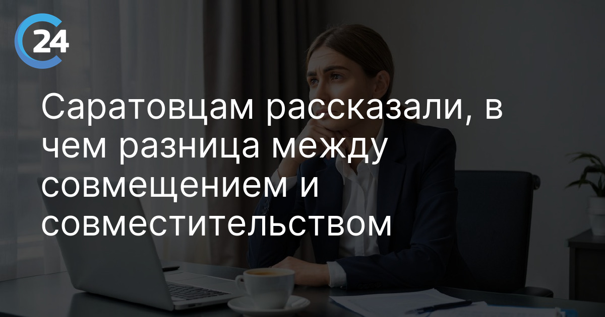 Саратовцам рассказали, в чем разница между совмещением и совместительством