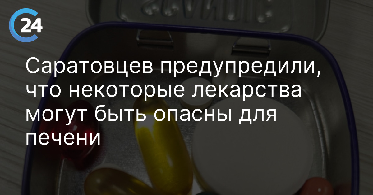 Саратовцев предупредили, что некоторые лекарства могут быть опасны для печени