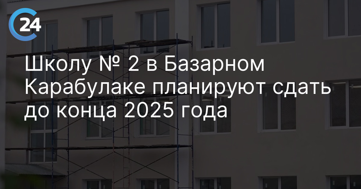 Школу № 2 в Базарном Карабулаке планируют сдать до конца 2025 года