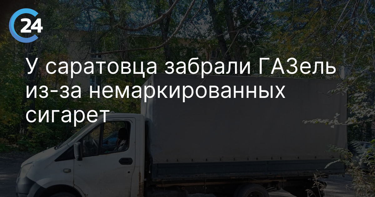 У саратовца забрали ГАЗель из-за немаркированных сигарет