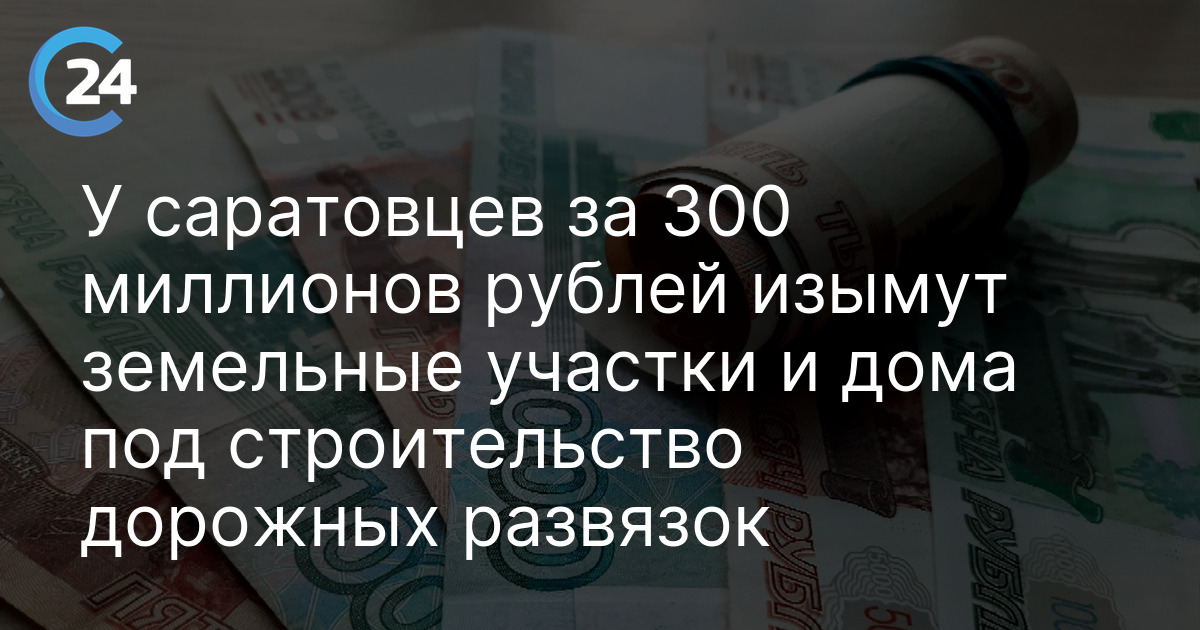 У саратовцев за 300 миллионов рублей изымут земельные участки и дома под строительство дорожных развязок