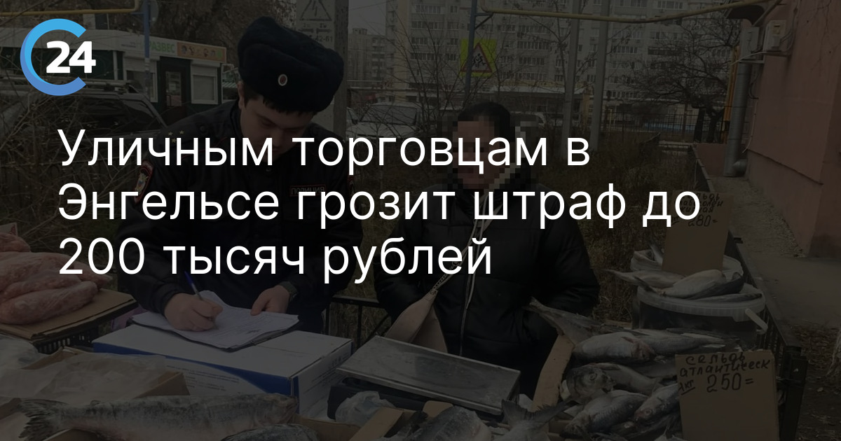 Уличным торговцам в Энгельсе грозит штраф до 200 тысяч рублей