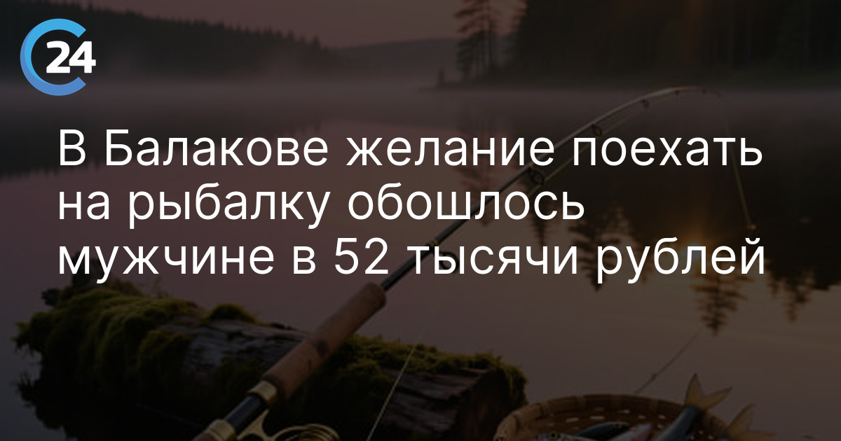В Балакове желание поехать на рыбалку обошлось мужчине в 52 тысячи рублей