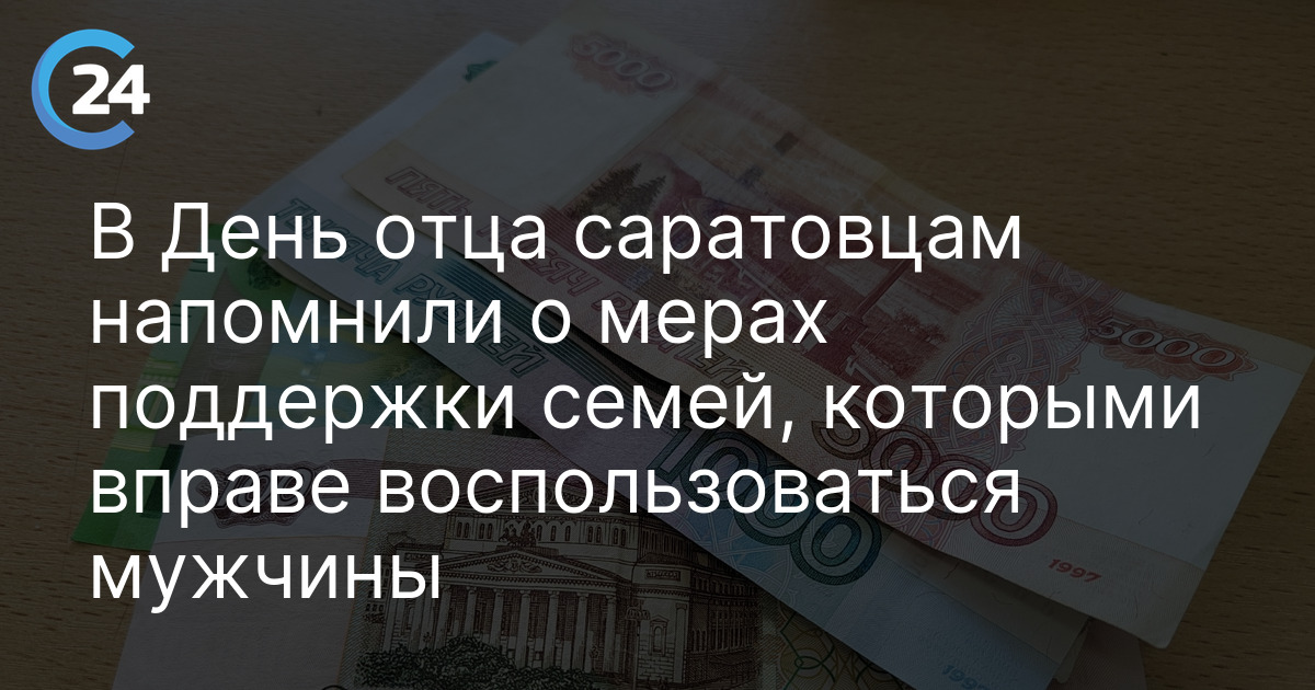 В День отца саратовцам напомнили о мерах поддержки семей, которыми вправе воспользоваться мужчины